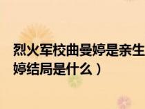 烈火军校曲曼婷是亲生的吗真实身份是什么（烈火军校曲曼婷结局是什么）