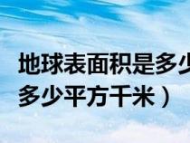 地球表面积是多少万平方千米（地球表面积是多少平方千米）