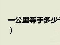 一公里等于多少千米?（一公里等于多少千米）