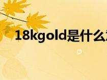 18kgold是什么意思（gold是什么意思）