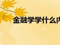 金融学学什么内容（金融学都学什么）