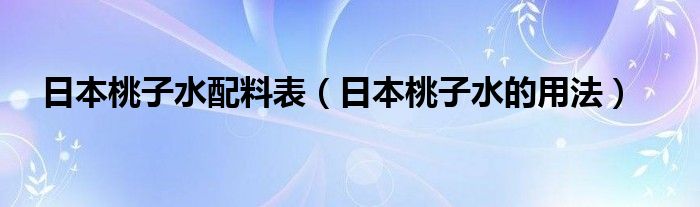 日本桃子水配料表（日本桃子水的用法）