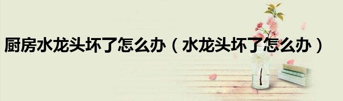 厨房水龙头坏了怎么办（水龙头坏了怎么办）