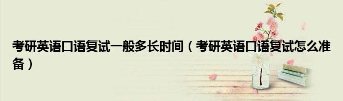 考研英语口语复试一般多长时间（考研英语口语复试怎么准备）