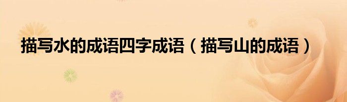 描写水的成语四字成语（描写山的成语）