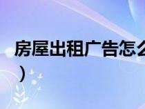 房屋出租广告怎么写好（房屋出租广告怎么写）