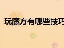 玩魔方有哪些技巧?（玩魔方最简单的口诀）