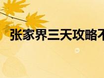 张家界三天攻略不下来（张家界三天攻略）