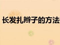长发扎辫子的方法图解（长发扎辫子的方法）