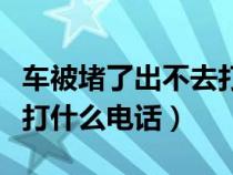 车被堵了出不去打什么电话（车子被堵出不去打什么电话）