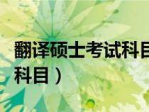 翻译硕士考试科目时间安排表（翻译硕士考试科目）