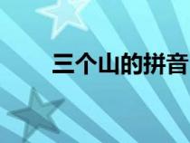 三个山的拼音（三个山的正确读音）