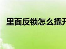 里面反锁怎么撬开（里面反锁了怎么开锁）