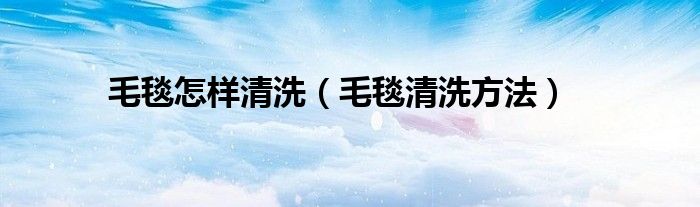毛毯怎样清洗（毛毯清洗方法）