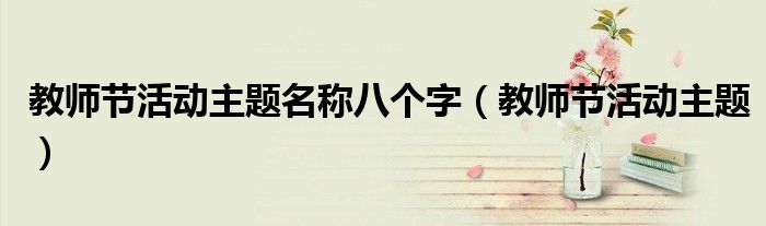 教师节活动主题名称八个字（教师节活动主题）