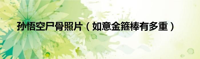 孙悟空尸骨照片（如意金箍棒有多重）
