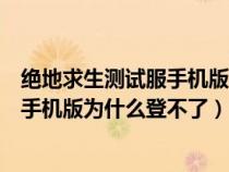 绝地求生测试服手机版为什么登不了账号（绝地求生测试服手机版为什么登不了）