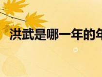 洪武是哪一年的年号（洪武年间是哪一年）