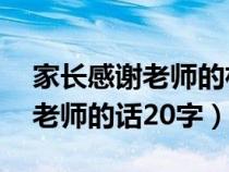 家长感谢老师的朴实话简短20字（家长感谢老师的话20字）