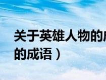 关于英雄人物的成语1000个（关于英雄人物的成语）