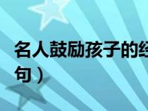 名人鼓励孩子的经典语句（鼓励孩子的经典语句）