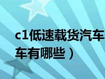 c1低速载货汽车有哪些型号（c1低速载货汽车有哪些）