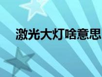 激光大灯啥意思（激光大灯是什么意思）