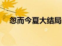 忽而今夏大结局番外（忽而今夏大结局）