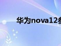华为nova12参数（华为nova参数）