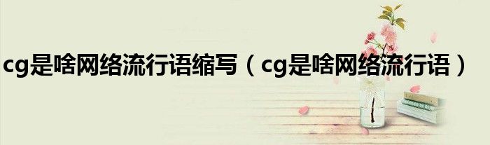 cg是啥网络流行语缩写（cg是啥网络流行语）