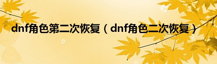 dnf角色第二次恢复（dnf角色二次恢复）
