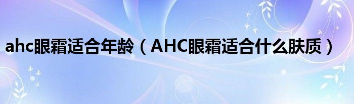 ahc眼霜适合年龄（AHC眼霜适合什么肤质）