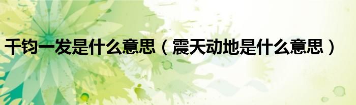 千钧一发是什么意思（震天动地是什么意思）