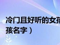 冷门且好听的女孩名字叠字（冷门且好听的女孩名字）