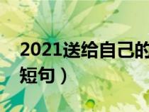 2021送给自己的话简短（送给自己的话经典短句）