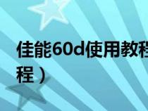 佳能60d使用教程视频教程(佳能60d使用教程) 佳能60d使用教程视频教程(佳能60d使用教程)