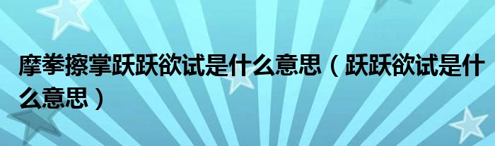 摩拳擦掌跃跃欲试是什么意思（跃跃欲试是什么意思）