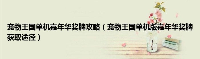 宠物王国单机嘉年华奖牌攻略（宠物王国单机版嘉年华奖牌获取途径）