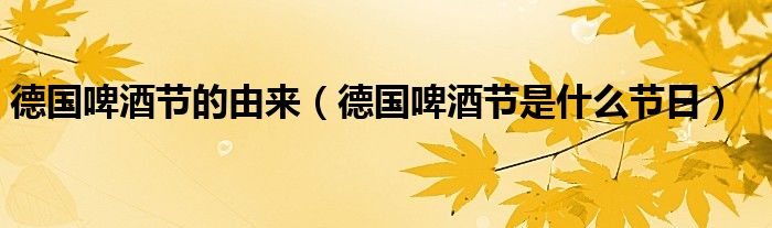 德国啤酒节的由来（德国啤酒节是什么节日）