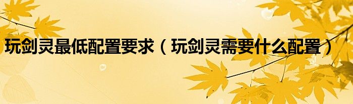 玩剑灵最低配置要求（玩剑灵需要什么配置）