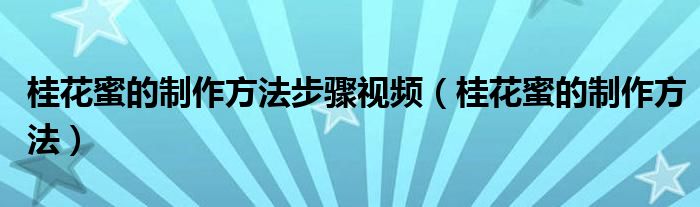 桂花蜜的制作方法步骤视频（桂花蜜的制作方法）