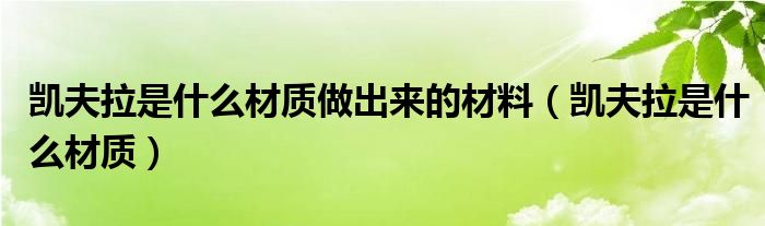 凯夫拉是什么材质做出来的材料（凯夫拉是什么材质）