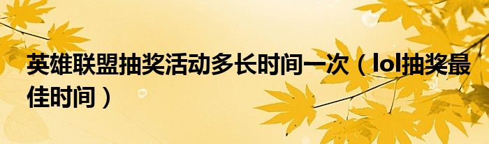 英雄联盟抽奖活动多长时间一次（lol抽奖最佳时间）
