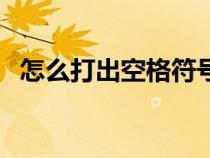 怎么打出空格符号（手机空格符号怎么打）
