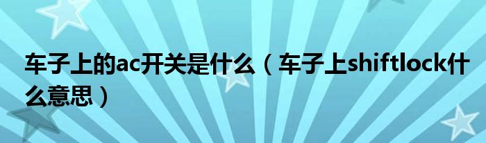 车子上的ac开关是什么（车子上shiftlock什么意思）