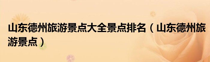 山东德州旅游景点大全景点排名（山东德州旅游景点）