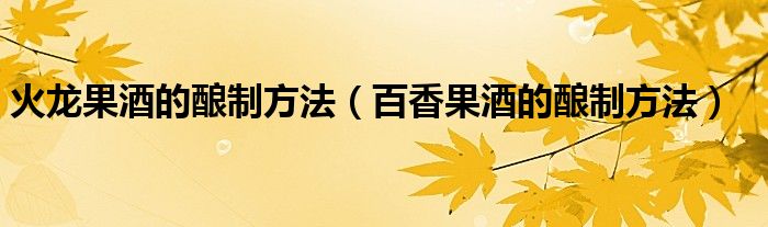 火龙果酒的酿制方法（百香果酒的酿制方法）