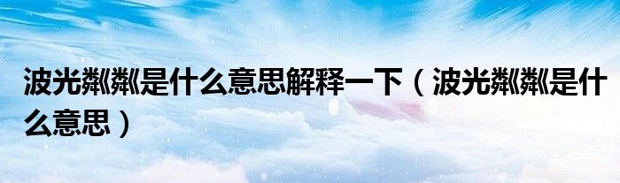 波光粼粼是什么意思解释一下（波光粼粼是什么意思）