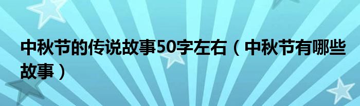 中秋节的传说故事50字左右（中秋节有哪些故事）