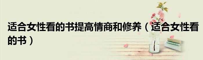 适合女性看的书提高情商和修养（适合女性看的书）